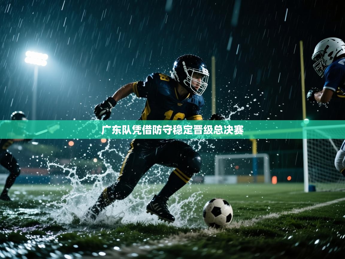 广东队凭借防守稳定晋级总决赛 第2张