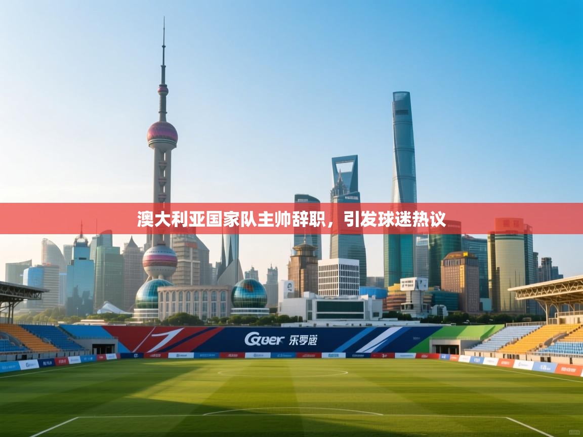 澳大利亚国家队主帅辞职,引发球迷热议 第2张