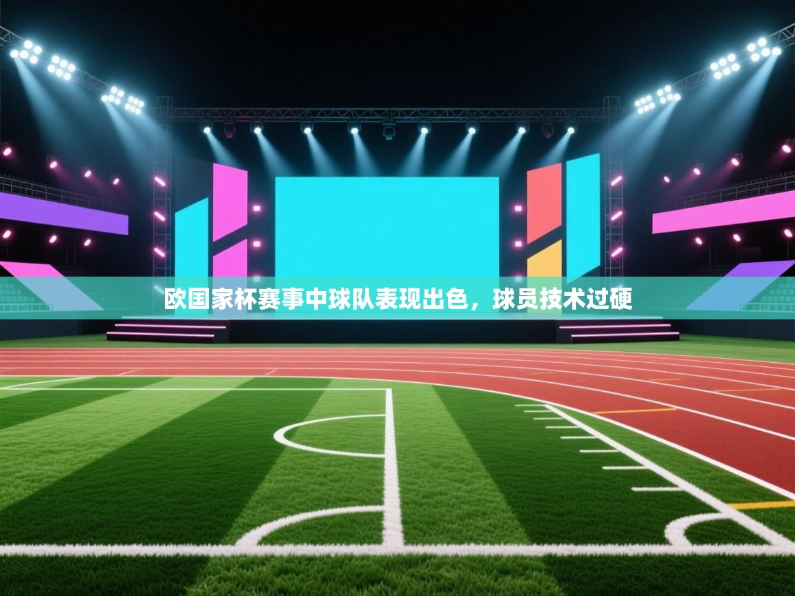 欧国家杯赛事中球队表现出色，球员技术过硬  第2张