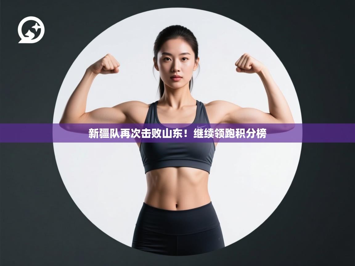 新疆队再次击败山东！继续领跑积分榜  第2张