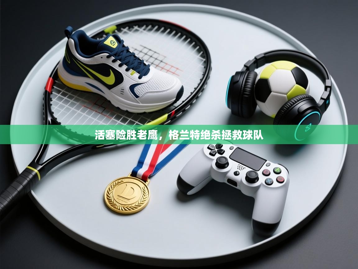 活塞险胜老鹰,格兰特绝杀拯救球队 第1张