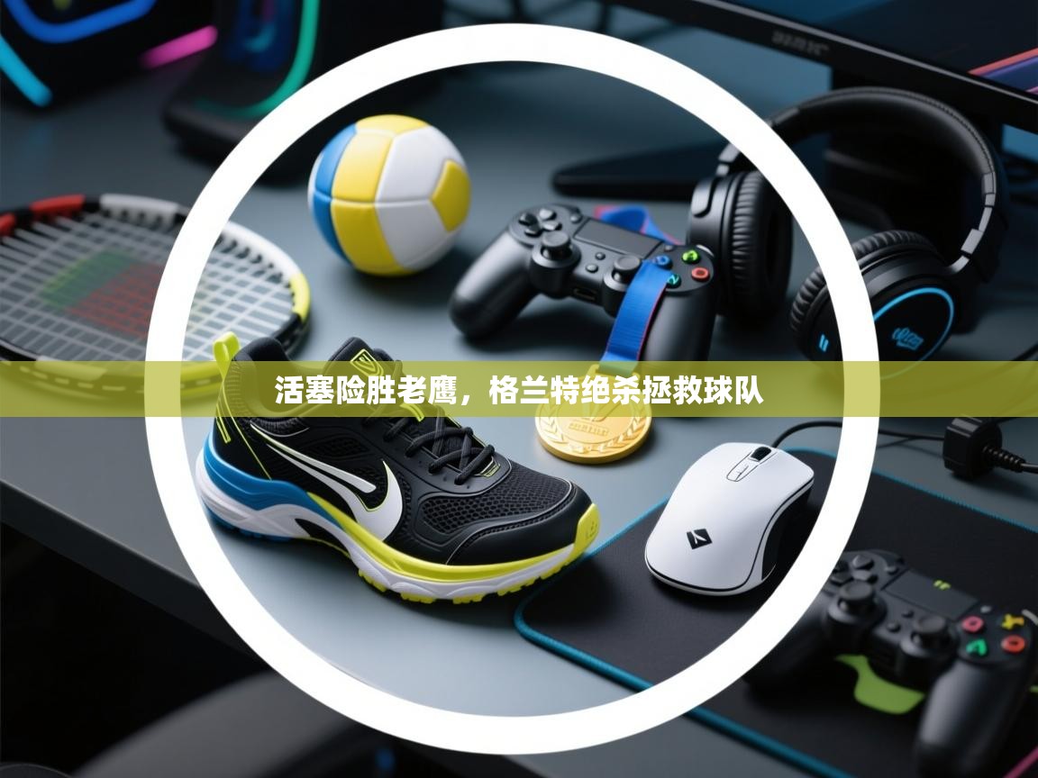 活塞险胜老鹰,格兰特绝杀拯救球队 第2张