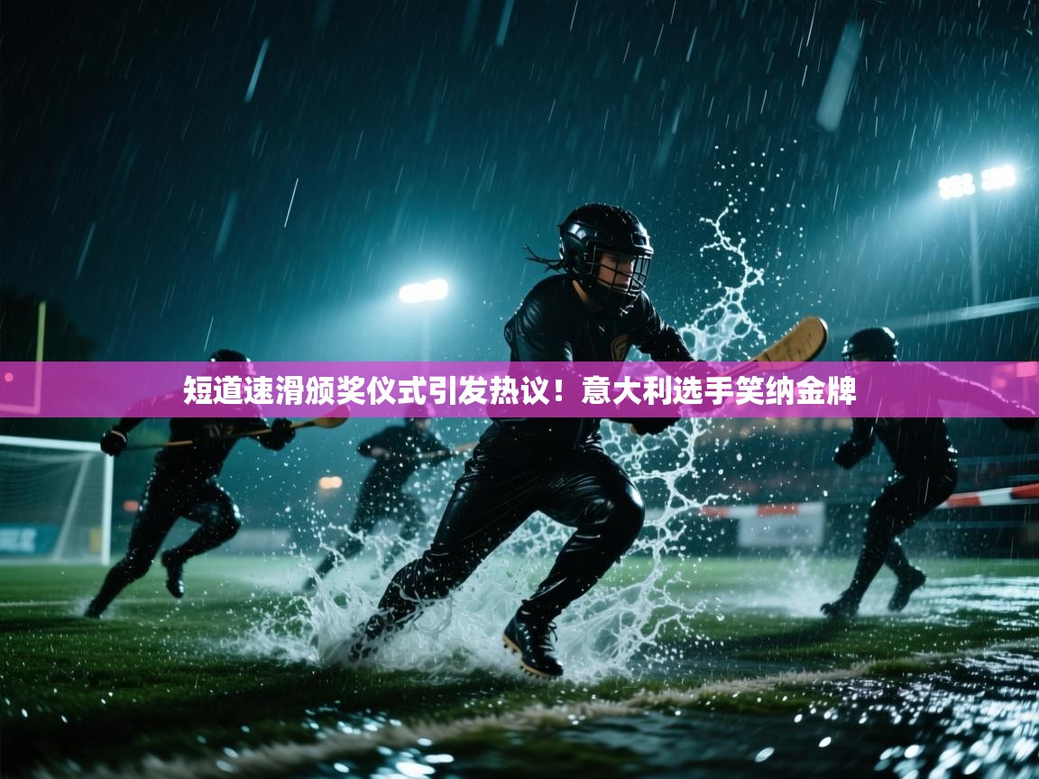 短道速滑颁奖仪式引发热议!意大利选手笑纳金牌 第1张